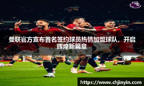 曼联官方宣布首名签约球员热情加盟球队，开启辉煌新篇章