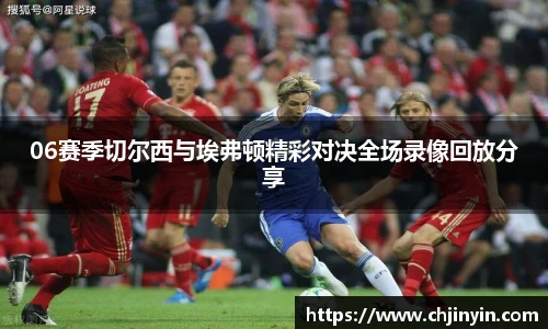 06赛季切尔西与埃弗顿精彩对决全场录像回放分享