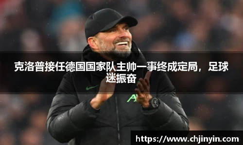 克洛普接任德国国家队主帅一事终成定局，足球迷振奋