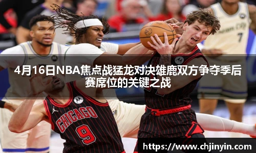 4月16日NBA焦点战猛龙对决雄鹿双方争夺季后赛席位的关键之战