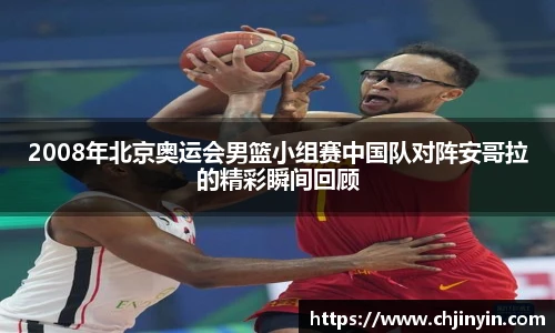 2008年北京奥运会男篮小组赛中国队对阵安哥拉的精彩瞬间回顾