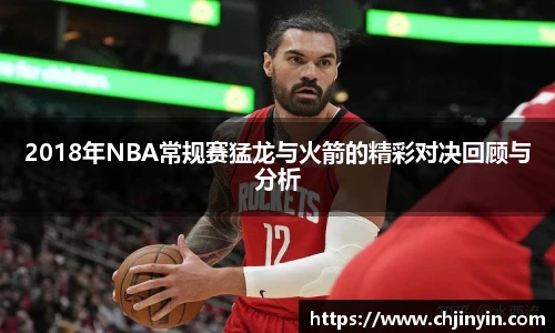 2018年NBA常规赛猛龙与火箭的精彩对决回顾与分析