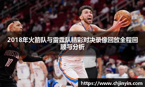 2018年火箭队与雷霆队精彩对决录像回放全程回顾与分析