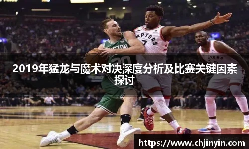 2019年猛龙与魔术对决深度分析及比赛关键因素探讨