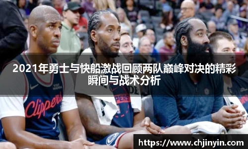 2021年勇士与快船激战回顾两队巅峰对决的精彩瞬间与战术分析