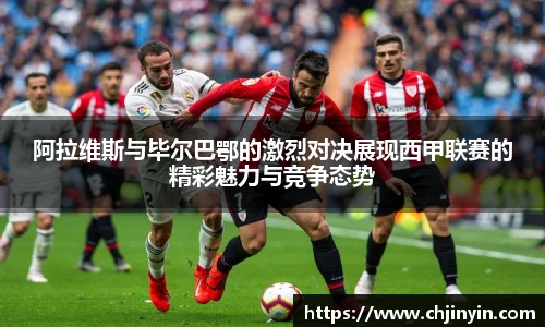 阿拉维斯与毕尔巴鄂的激烈对决展现西甲联赛的精彩魅力与竞争态势
