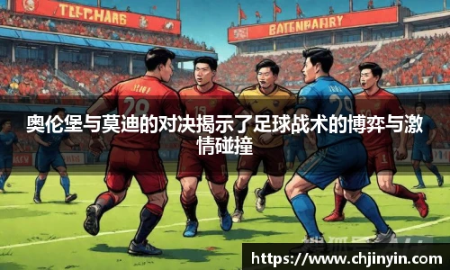 奥伦堡与莫迪的对决揭示了足球战术的博弈与激情碰撞
