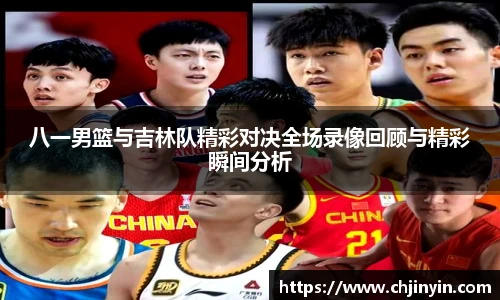 八一男篮与吉林队精彩对决全场录像回顾与精彩瞬间分析