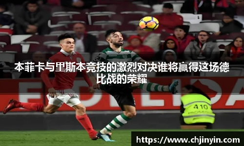 本菲卡与里斯本竞技的激烈对决谁将赢得这场德比战的荣耀