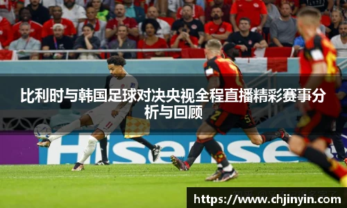 比利时与韩国足球对决央视全程直播精彩赛事分析与回顾