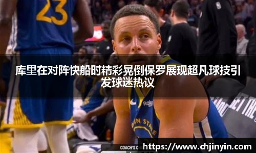 库里在对阵快船时精彩晃倒保罗展现超凡球技引发球迷热议